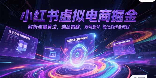 小红书虚拟电商掘金，解析流量算法，选品策略，账号起号，笔记创作全流程-娱乐网赚