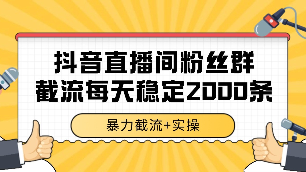 抖音直播间粉丝群截流，稳定采集数据全行业通用 2000+数据一天-娱乐网赚
