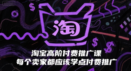 淘宝高阶付费推广课，每个卖家都应该学点付费推广-娱乐网赚