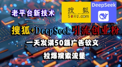 搜狐+DeepSeek引流创业粉，老平台新技术，一天发满50篇广告软文，拉爆搜索流量-娱乐网赚