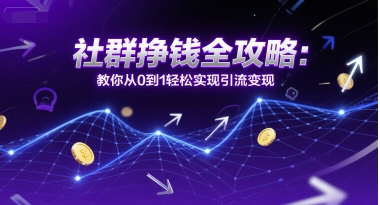 社群挣钱全攻略：教你从0到1轻松实现引流变现-娱乐网赚