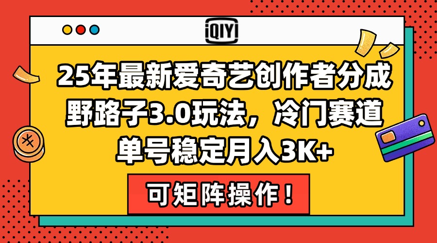 25年最新爱奇艺创作者分成野路子3.0玩法，冷门赛道，单号稳定月入3K+，…-娱乐网赚