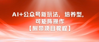 AI+公众号新玩法之培养型，可矩阵操作【附带项目教程】-娱乐网赚