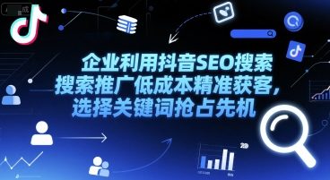 企业利用抖音SEO搜索推广低成本精准获客，选择关键词抢占先机-娱乐网赚