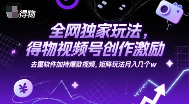 全网独家玩法，得物视频号创作激励 去重软件加持爆款视频，矩阵玩法月入几个w【揭秘】-娱乐网赚