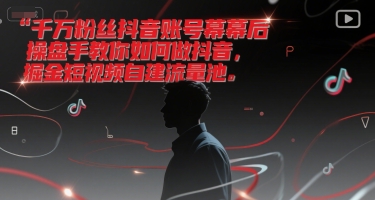 千万粉丝抖音账号幕后操盘手教你如何做抖音，掘金短视频自建流量池-娱乐网赚