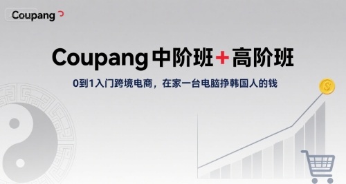 Coupang中阶班+高阶班，0到1入门跨境电商，在家一台电脑挣韩国人的钱-娱乐网赚