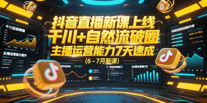 抖音直播新课上线，千川+自然流破圈，主播运营能力7天速成 (6-7月新课-娱乐网赚