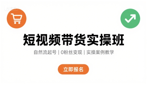 短视频带货实操班，自然流电商快速起号，实现轻松带货变现-娱乐网赚