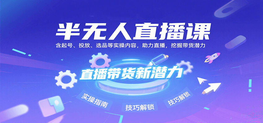 半无人直播课：含起号、投放、选品等实操内容，挖掘直播带货潜力(更新8月)-娱乐网赚
