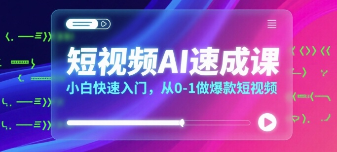 短视频AI速成课，小白快速入门，从0-1做爆款短视频-娱乐网赚