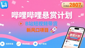 哔哩哔哩悬赏计划，B站短视频带货，7天佣金2807，新风口项目-娱乐网赚