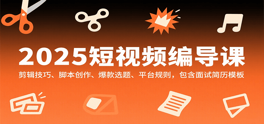 2025短视频编导课，剪辑技巧、脚本创作、爆款选题、平台规则，包含面试简历模板-娱乐网赚