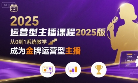 运营型主播课程2025版，从0到1教你成为金牌运营型主播-娱乐网赚