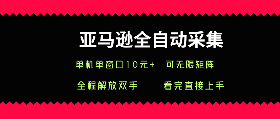亚马逊全自动采集，单机单窗口一天10+，可无限矩阵去做【揭秘】-娱乐网赚