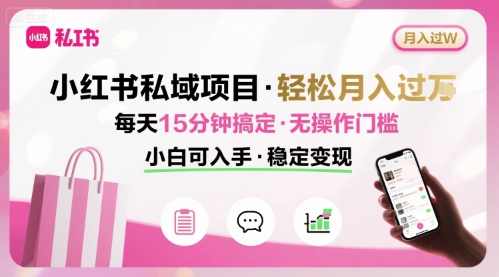 小红书私域项目 月入过W非常轻松 每天15分钟即可搞定，无任何操作门槛，小白可入手-娱乐网赚