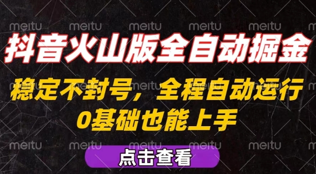 抖音火山版全自动掘金，全程不封号自动操作，可复制放大操作，新手小白也能上手【揭秘】-娱乐网赚