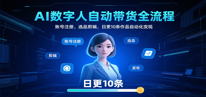 AI数字人自动带货全流程：账号注册、选品剪辑，日更10条作品自动化变现-娱乐网赚