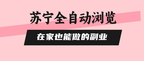 苏宁全自动浏览，在家也能做的副业，无需人工，0风控，单机日入5张+，直接矩阵开干【揭秘】-娱乐网赚