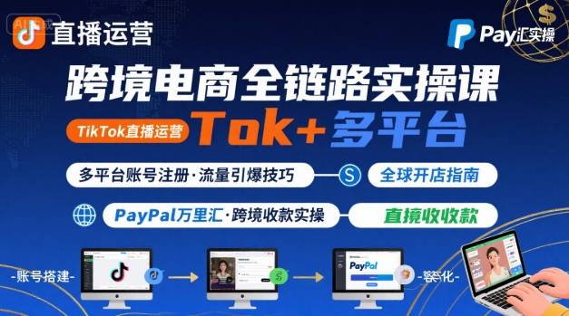 跨境电商线上课，TikTok 直播运营 + 多平台账号注册 + PayPal 万里汇实操教程-娱乐网赚