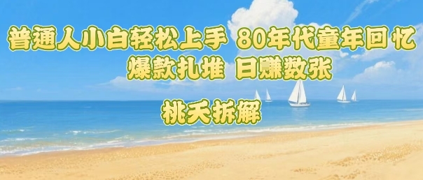 普通人小白轻松上手 80年代童年回忆杀，爆款扎堆，日入数张-娱乐网赚