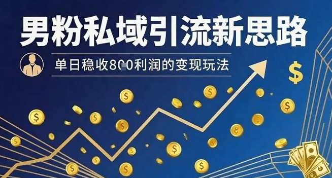 男粉私域引流新思路，单日稳收8张利润的变现玩法-娱乐网赚
