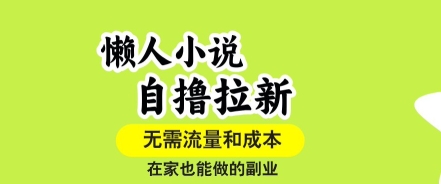 懒人小说自撸拉新，无需流量，一个账号一条作品就可以打爆收益，在家也能轻松做的副业【揭秘】-娱乐网赚