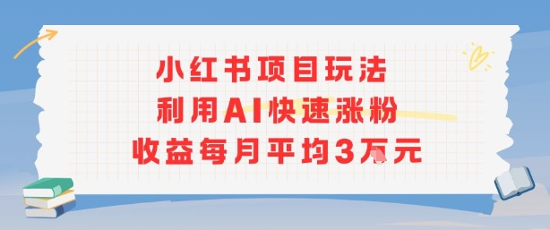 小红书商单项目新玩法，利用AI快速涨粉收益每月平均3W-娱乐网赚