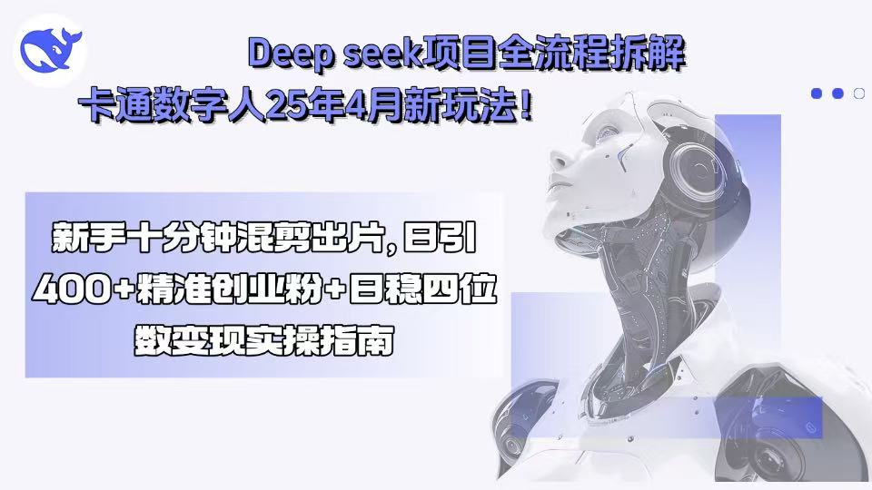 Deep seek项目全流程拆解+卡通数字人25年4月新玩法！新手十分钟混剪出...-娱乐网赚