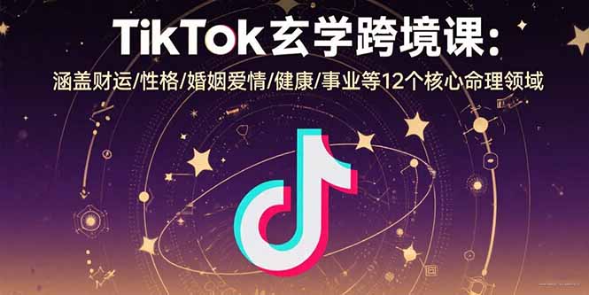 TikTok玄学跨境课：涵盖财运/性格/婚姻爱情/健康/事业等12个核心命理领域-娱乐网赚