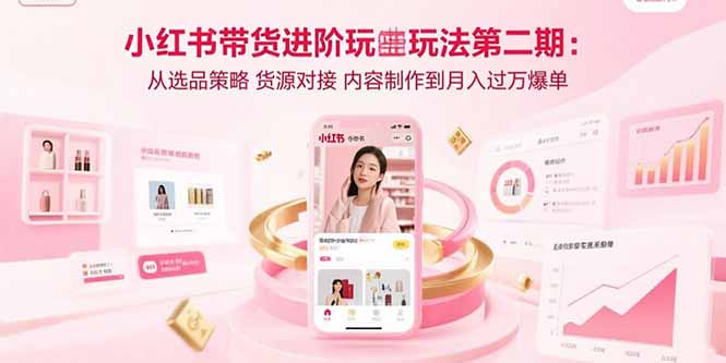 小红书带货进阶玩法第二期：从选品策略 货源对接 内容制作到月入过万爆单-娱乐网赚