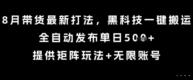 8月带货最新打法，黑科技一键搬运，全自动发布单日5张+，提供矩阵玩法+无限账号【揭秘】-娱乐网赚
