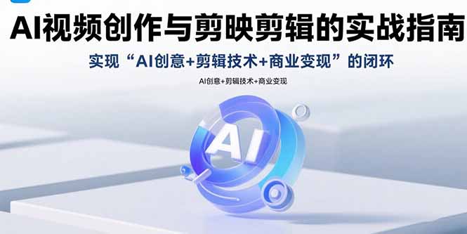 AI视频创作与剪映剪辑的实战指南，实现AI创意+剪辑技术+商业变现的闭环-娱乐网赚