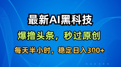 最新AI黑科技软件撸头条搬运，无需任何指令，秒过原创，每天半小时，稳定日入3张【揭秘】-娱乐网赚