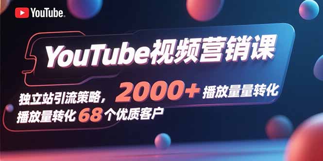 YouTube视频营销课，独立站引流策略，2000+播放量转化68个优质客户-娱乐网赚