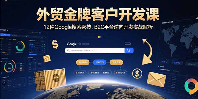 外贸金牌客户开发课，12种Google搜索密技，B2C平台逆向开发实战解析-娱乐网赚