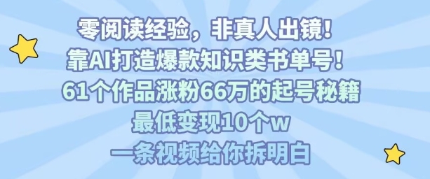 靠AI打造爆款知识类书单号，61个作品涨粉66w的起号秘籍，最低变现10个w，一条视频给你拆明白-娱乐网赚