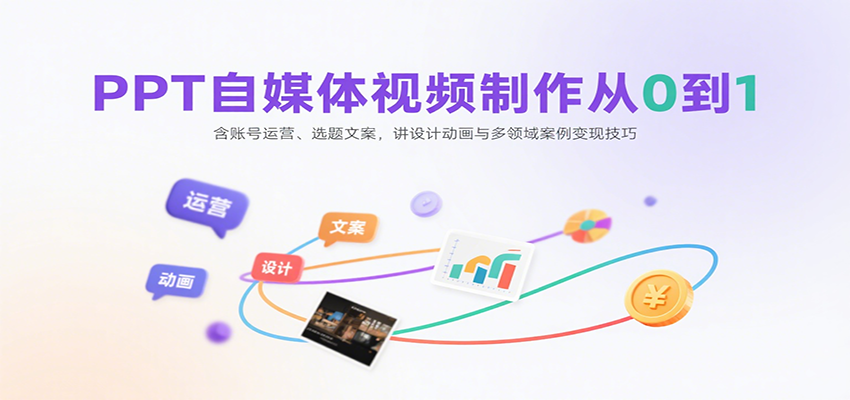 PPT自媒体视频制作从0到1：含账号运营、选题文案，讲设计动画与多领域案例变现技巧-娱乐网赚