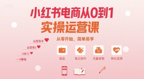 小红书电商从0到1实操运营课，从零开始，简单易学-娱乐网赚