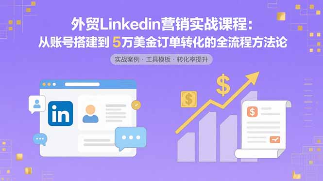 外贸LinkedIn营销实战课程：从账号搭建到5万美金订单转化的全流程方法论-娱乐网赚