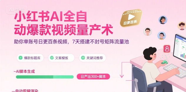 小红书AI全自动爆款视频量产术，助你单账号日更百条视频，7天搭建不封号矩阵流量池(更新8月)-娱乐网赚