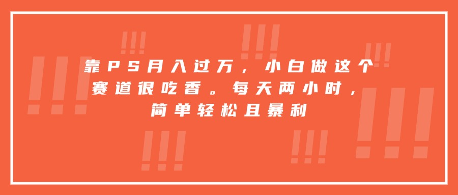 靠PS月入过万，小白做这个赛道很吃香。每天两小时，简单轻松且暴利-娱乐网赚