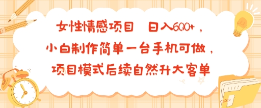 女性情感项目 小白制作简单一台手机可做 项目模式后续自然升大客单 日入6张-娱乐网赚