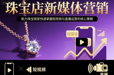 珠宝店新媒体营销，助力珠宝商家快速掌握短视频与直播运营的核心策略-娱乐网赚