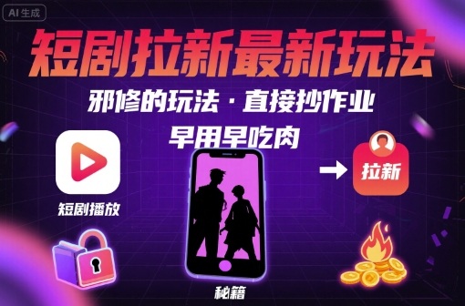 解锁短剧拉新最新玩法，邪修的玩法，直接抄作业，早用早吃肉-娱乐网赚
