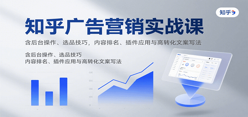 知乎广告营销实战课，含后台操作、选品技巧，内容排名、插件应用与高转化文案写法-娱乐网赚