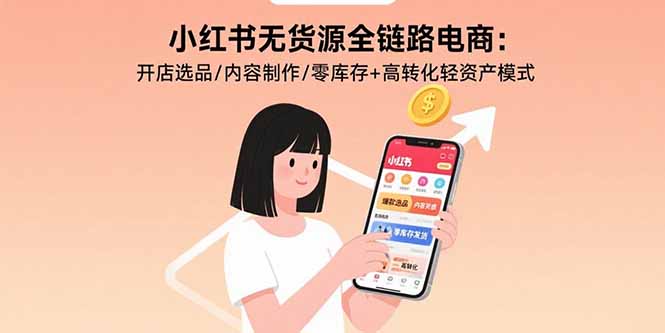 小红书无货源全链路电商：开店选品/内容制作/零库存+高转化轻资产模式-娱乐网赚