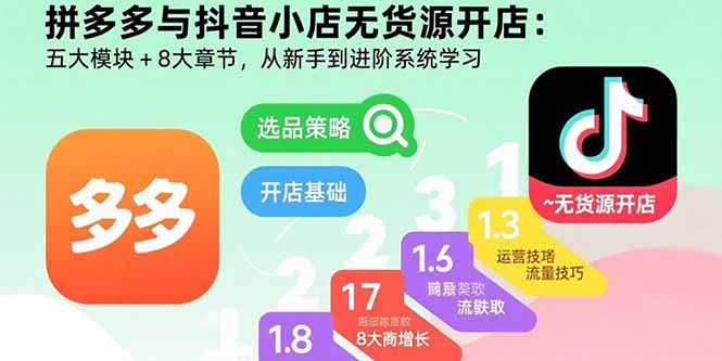 拼多多与抖音小店无货源开店：五大模块+8大章节，从新手到进阶系统学习-娱乐网赚