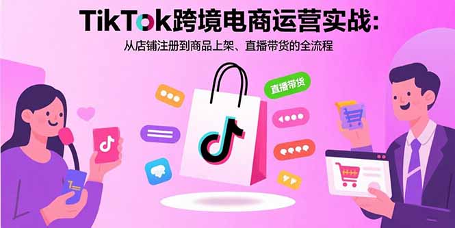 TikTok跨境电商运营实战：从店铺注册到商品上架、直播带货的全流程-娱乐网赚