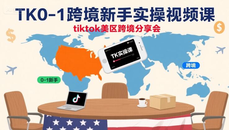TK0-1跨境新手实操视频课，tiktok美区跨境分享会-娱乐网赚